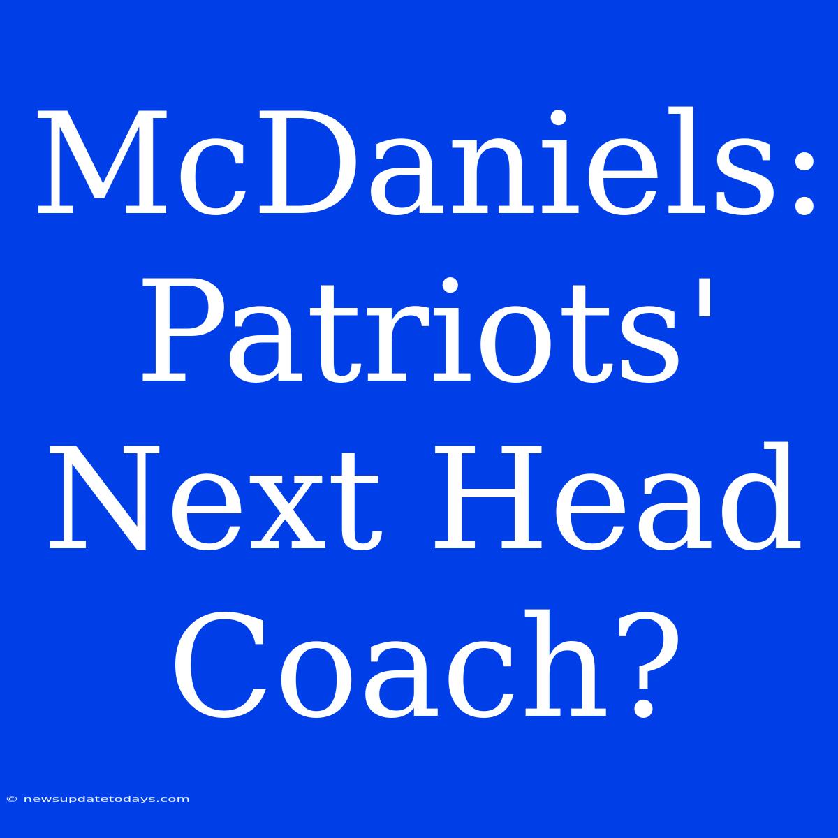 McDaniels: Patriots' Next Head Coach?