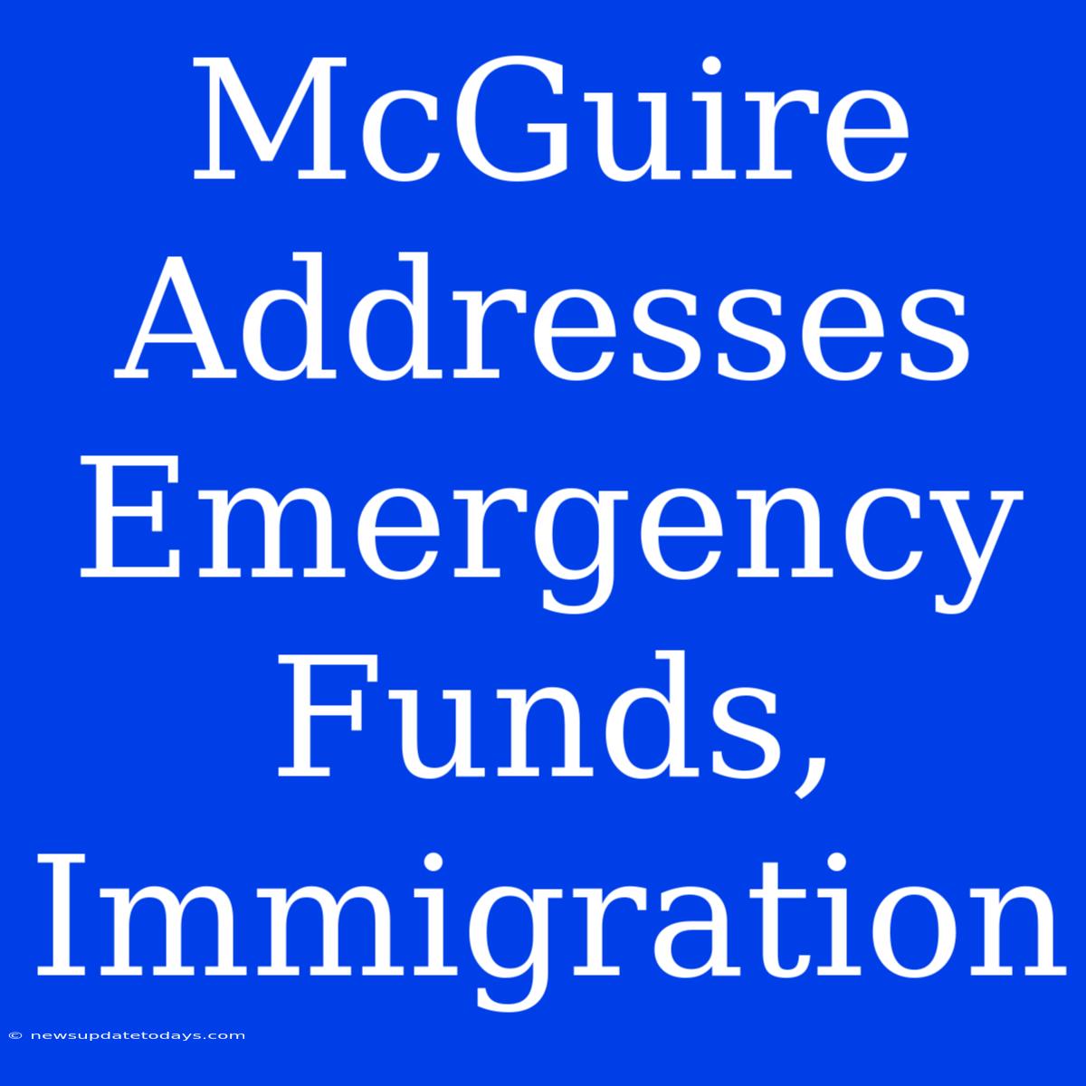 McGuire Addresses Emergency Funds, Immigration