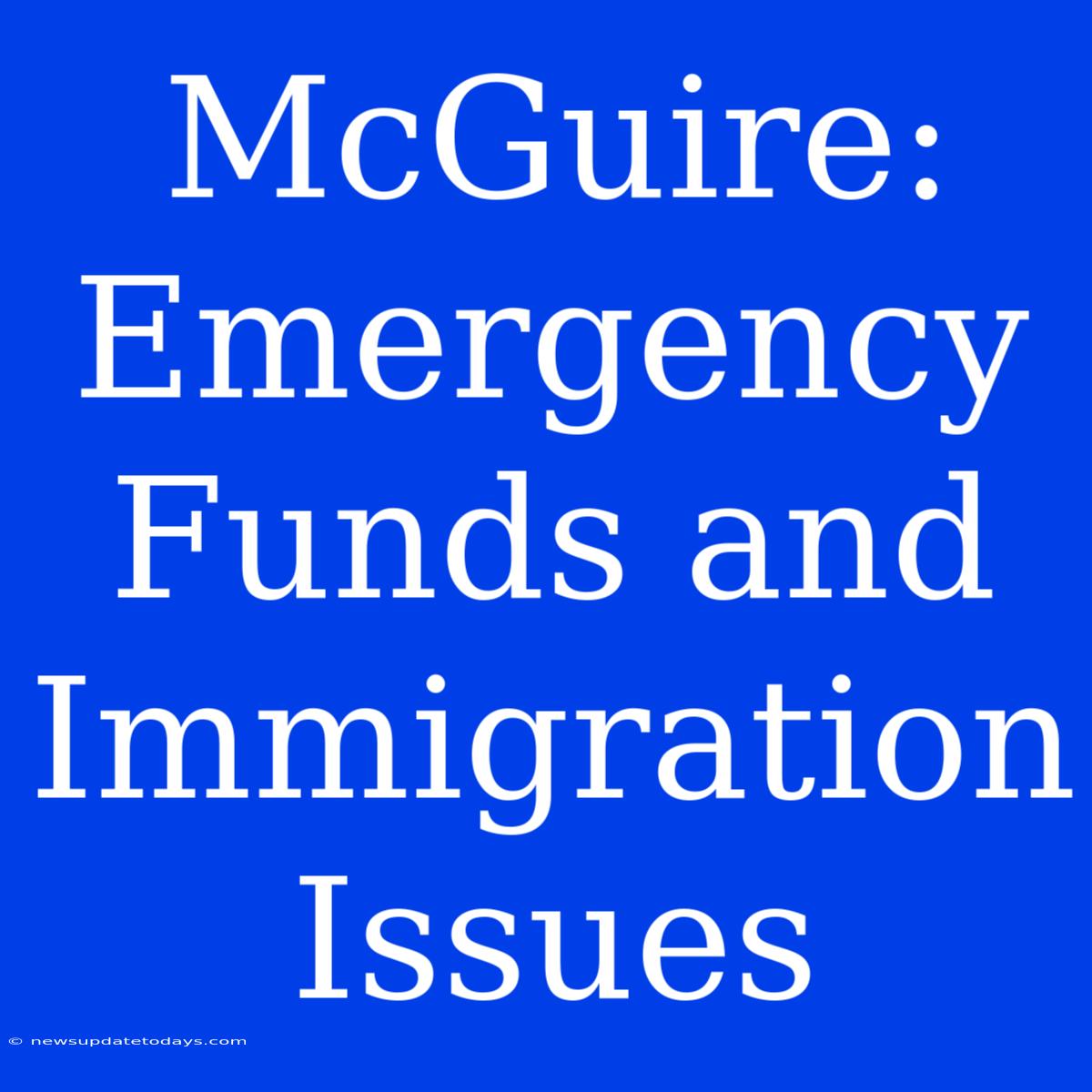 McGuire: Emergency Funds And Immigration Issues