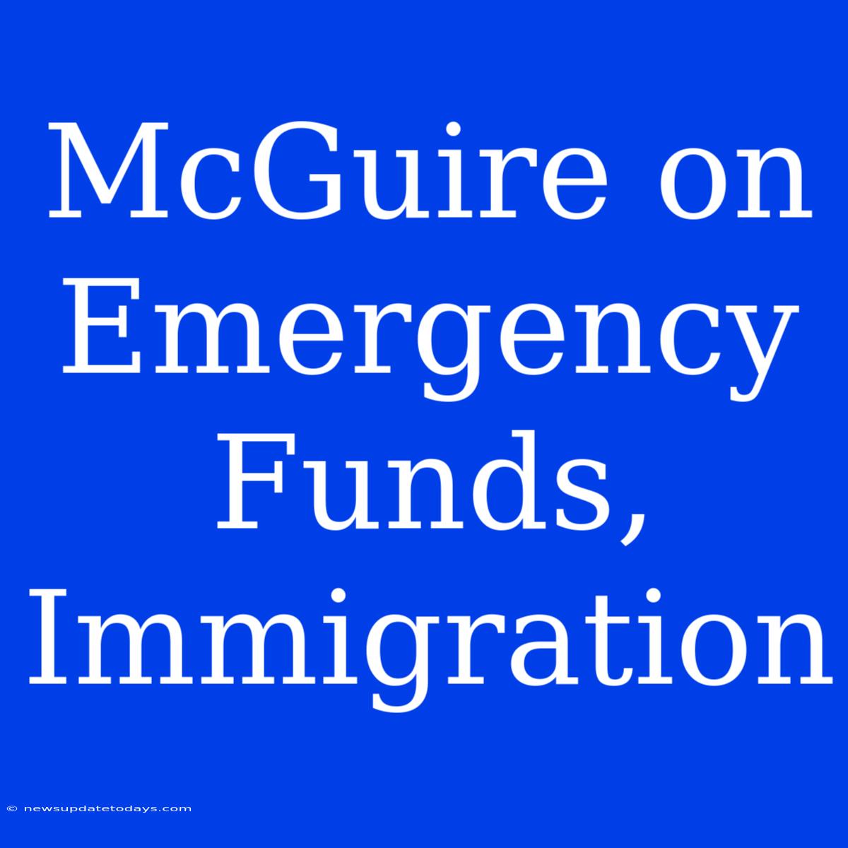 McGuire On Emergency Funds, Immigration