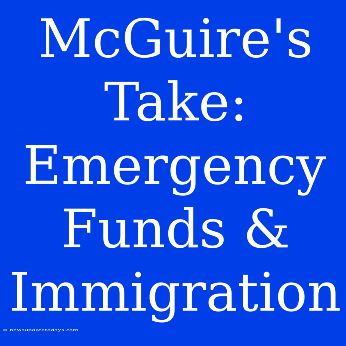 McGuire's Take: Emergency Funds & Immigration