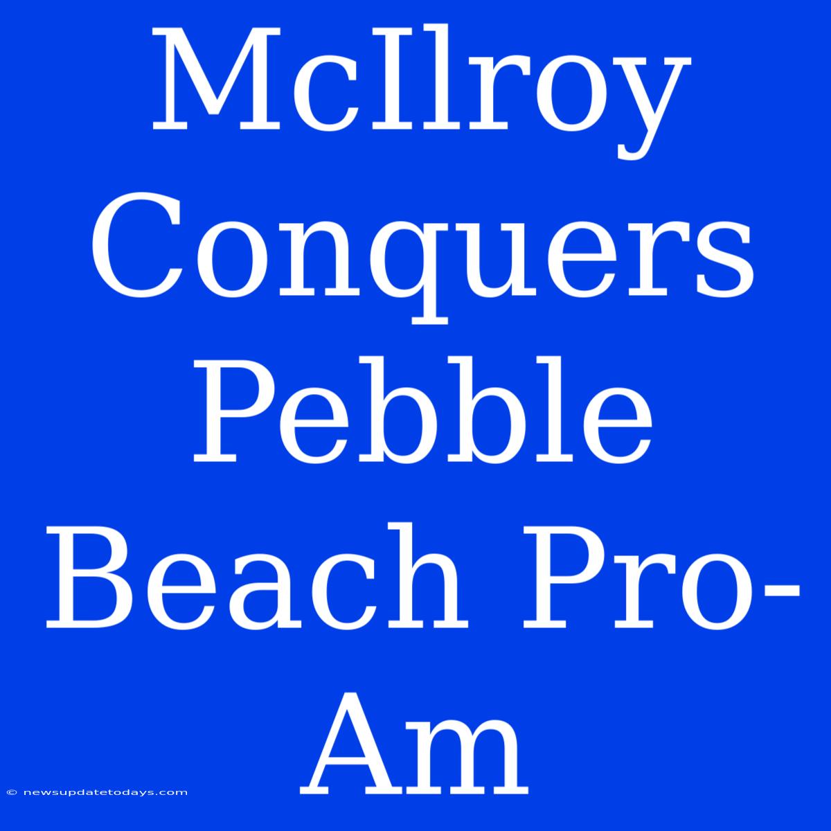 McIlroy Conquers Pebble Beach Pro-Am