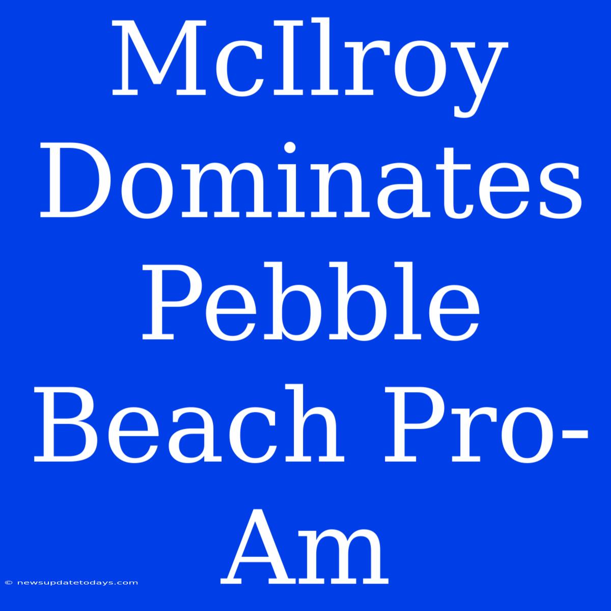 McIlroy Dominates Pebble Beach Pro-Am