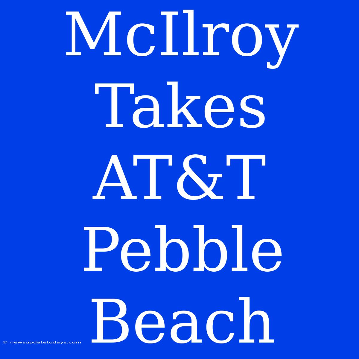 McIlroy Takes AT&T Pebble Beach