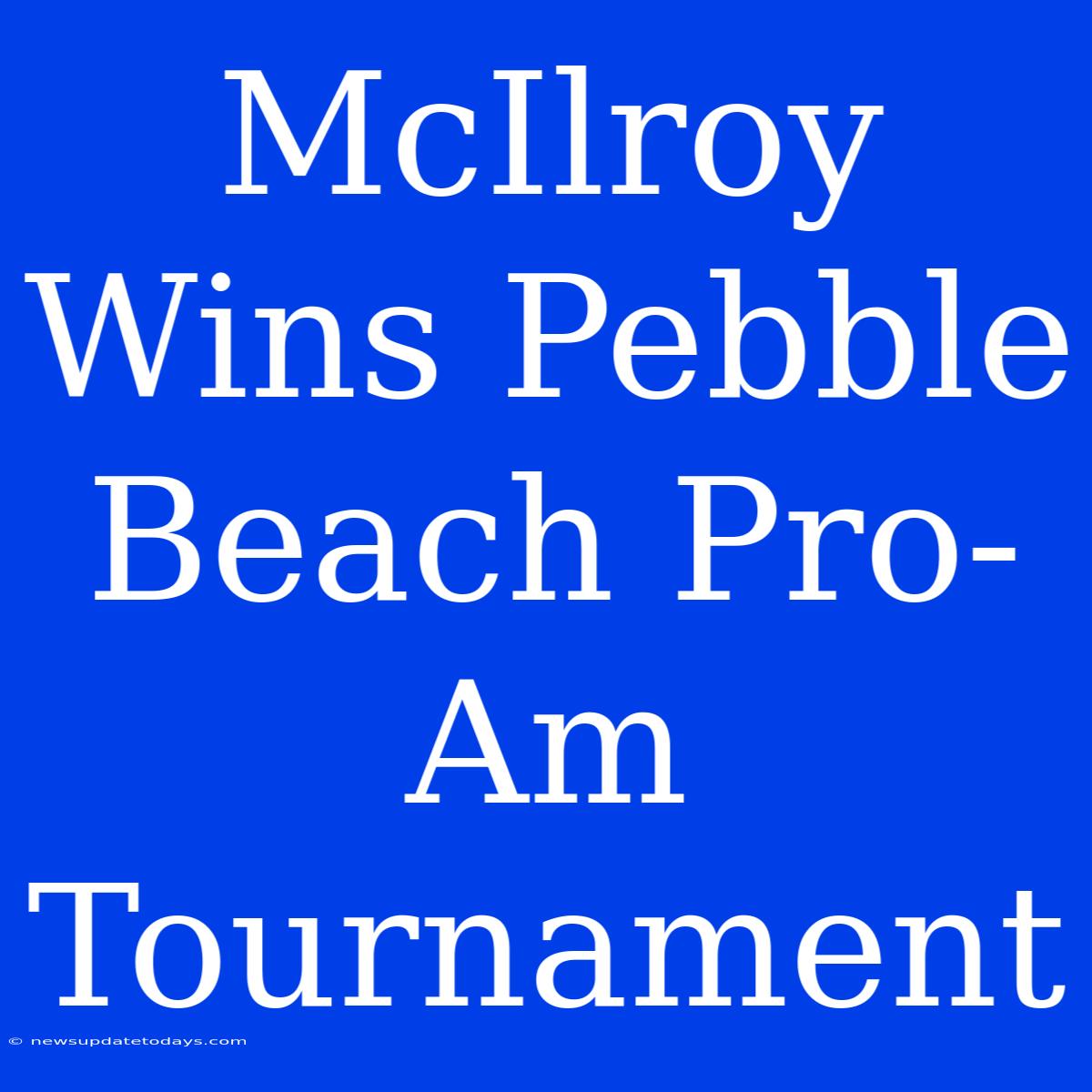 McIlroy Wins Pebble Beach Pro-Am Tournament