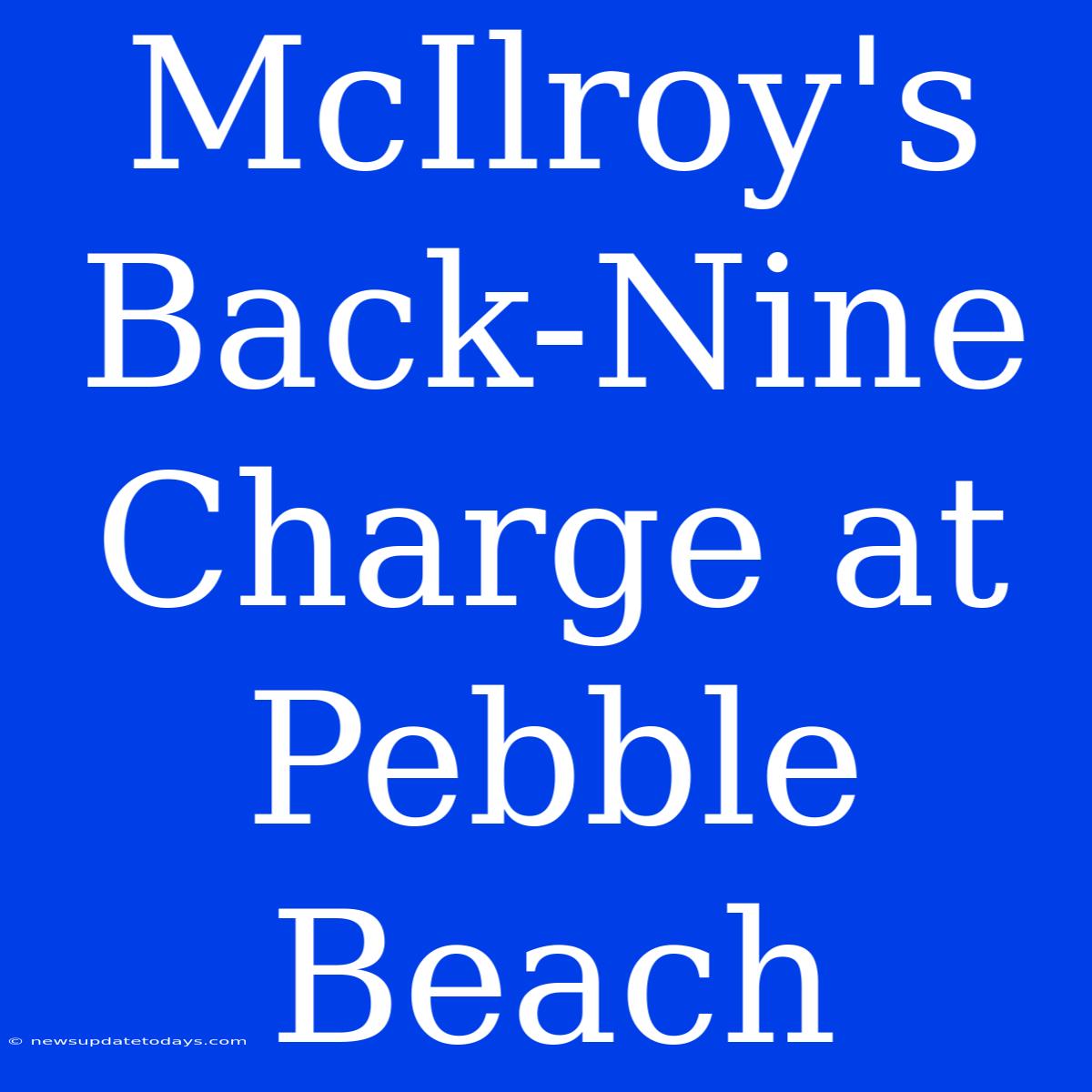 McIlroy's Back-Nine Charge At Pebble Beach