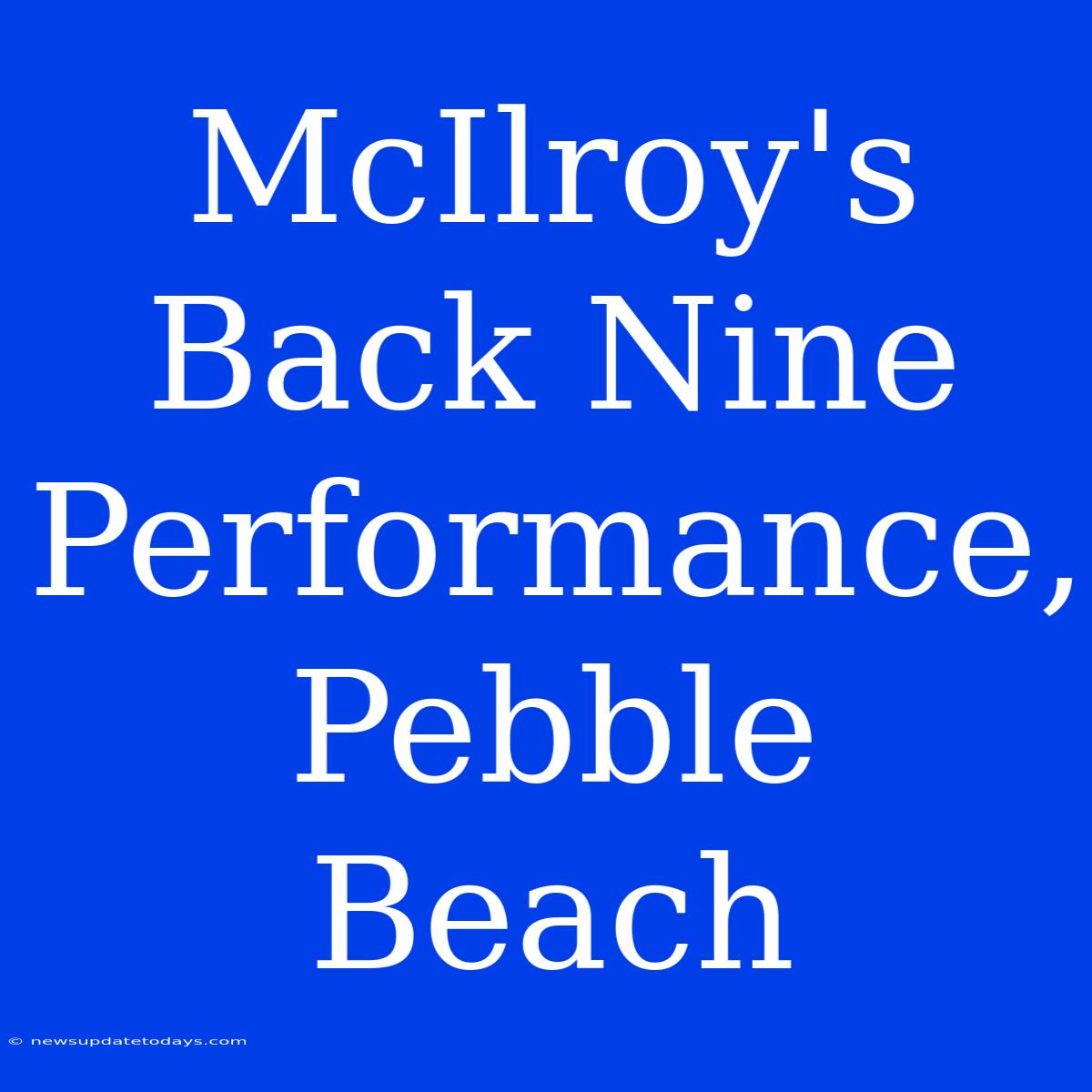 McIlroy's Back Nine Performance, Pebble Beach