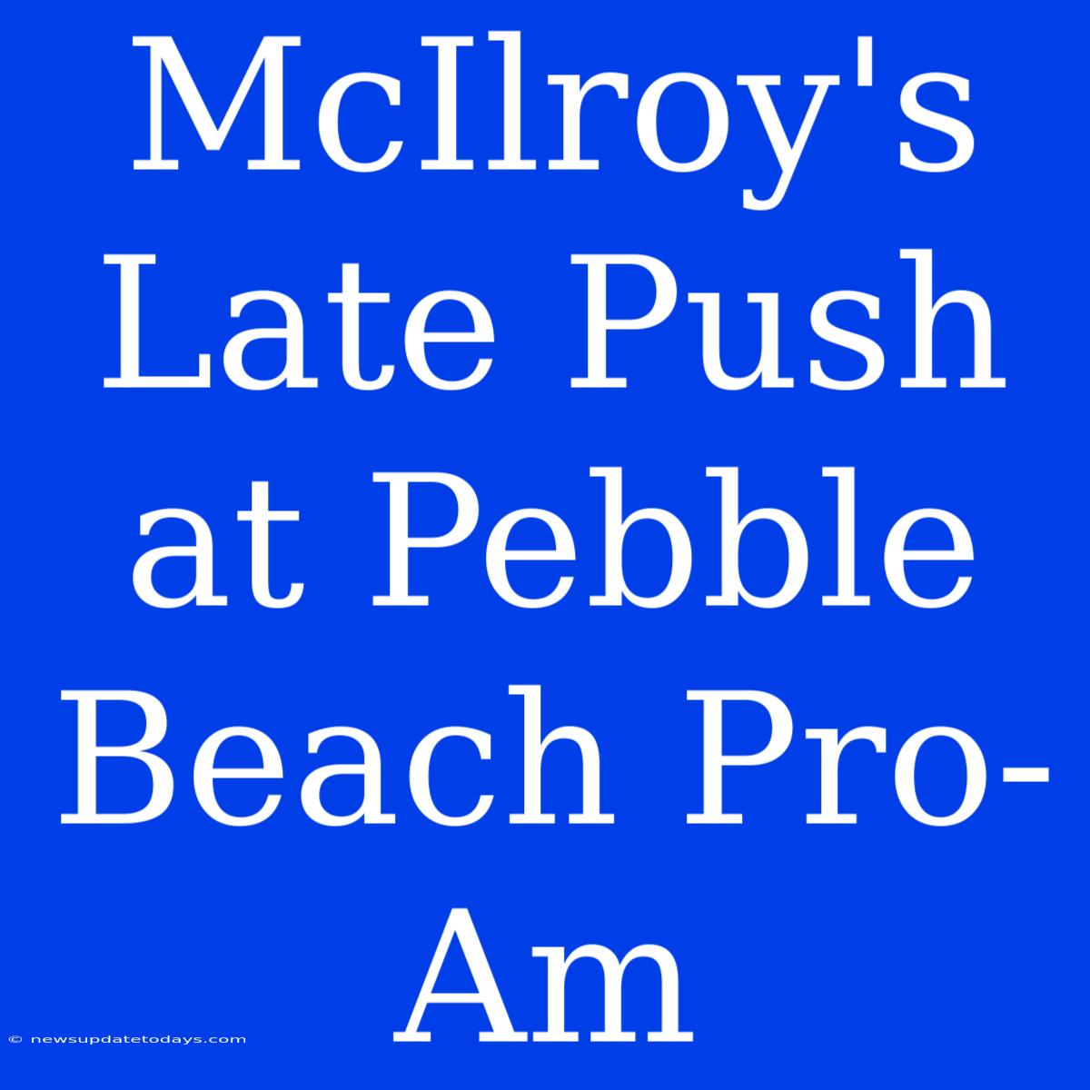 McIlroy's Late Push At Pebble Beach Pro-Am