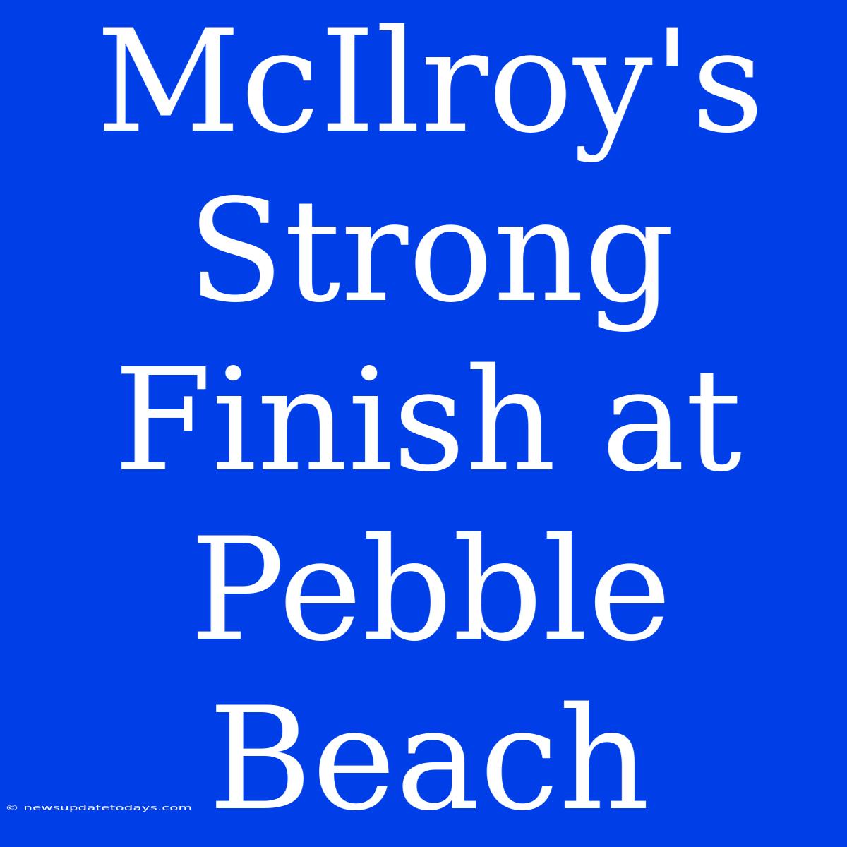 McIlroy's Strong Finish At Pebble Beach