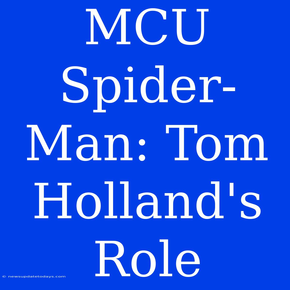 MCU Spider-Man: Tom Holland's Role