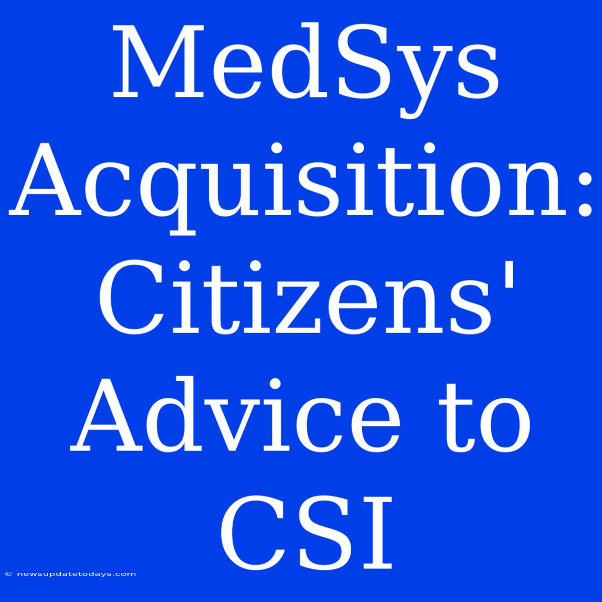 MedSys Acquisition: Citizens' Advice To CSI