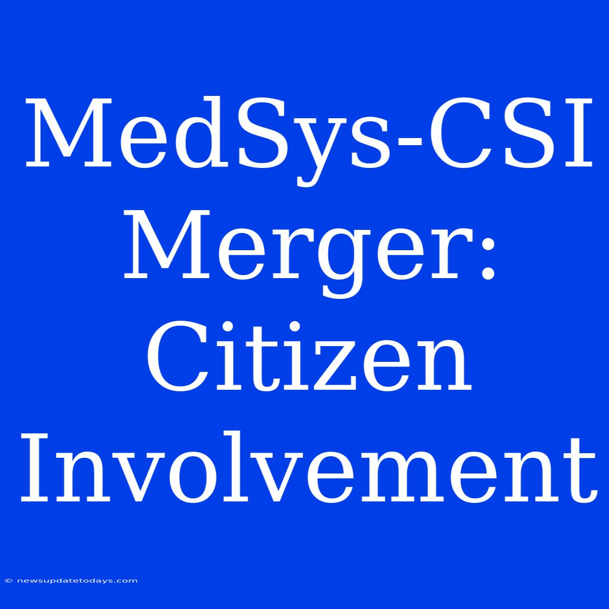 MedSys-CSI Merger: Citizen Involvement