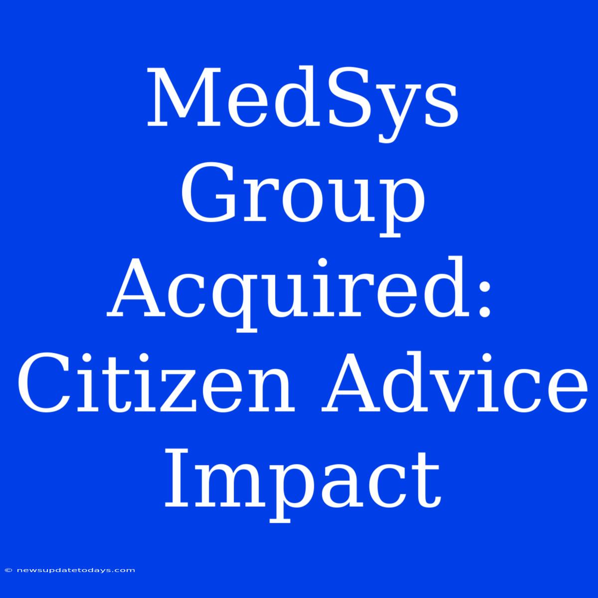 MedSys Group Acquired: Citizen Advice Impact