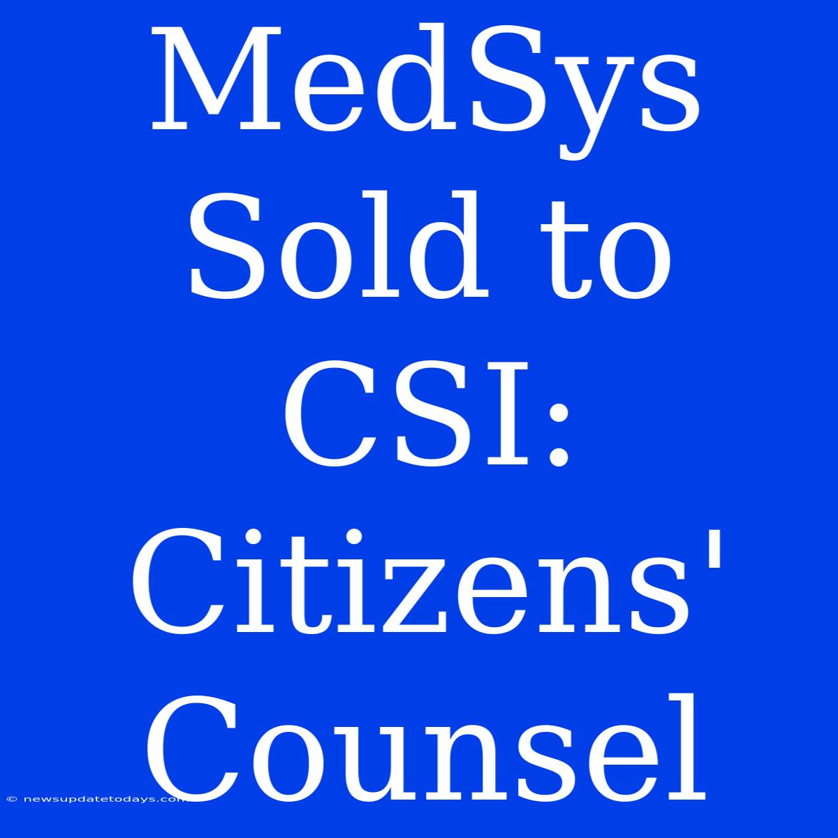 MedSys Sold To CSI: Citizens' Counsel