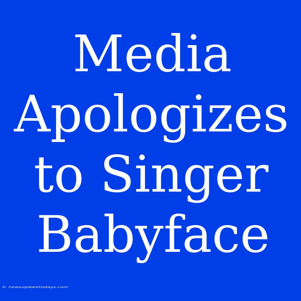 Media Apologizes To Singer Babyface