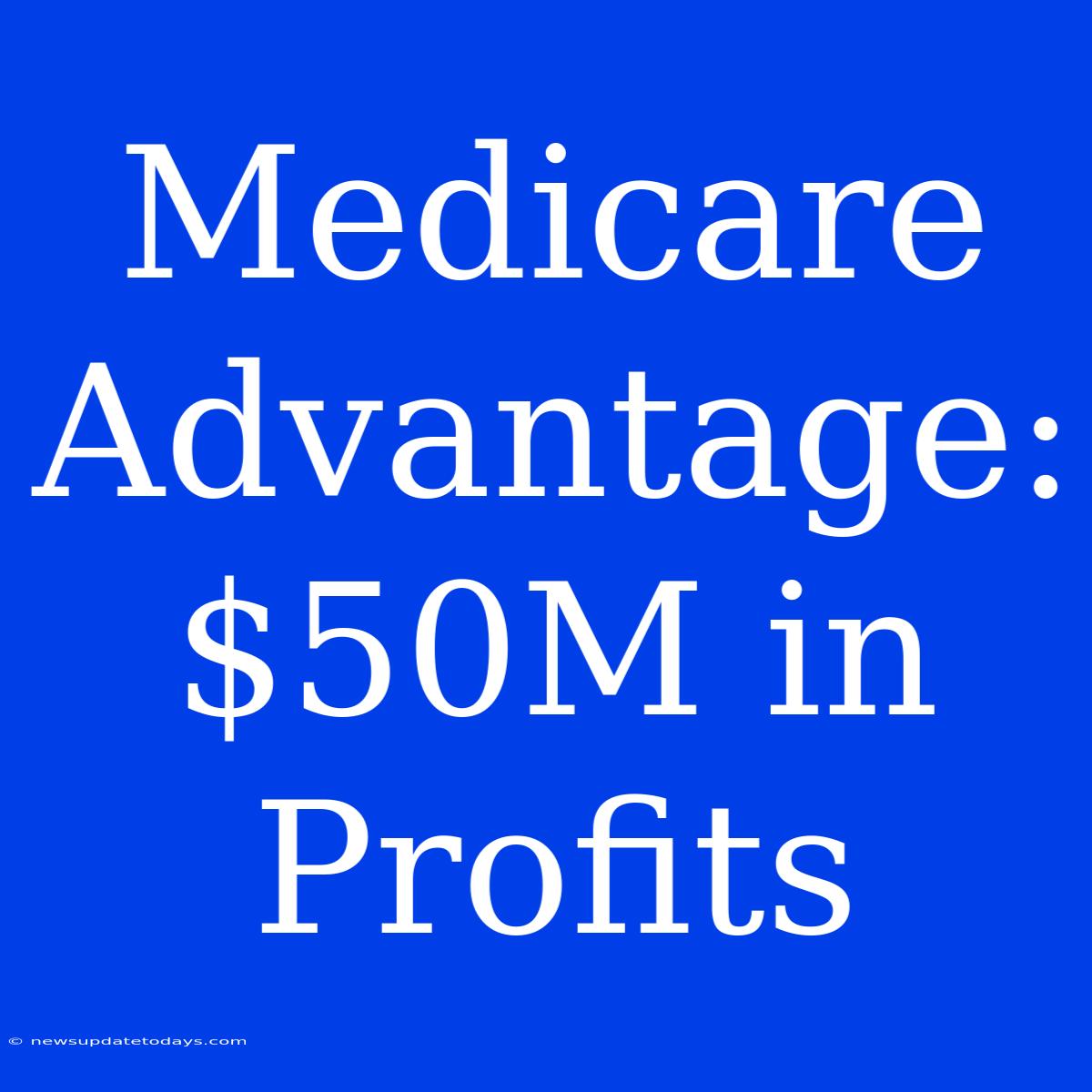 Medicare Advantage: $50M In Profits