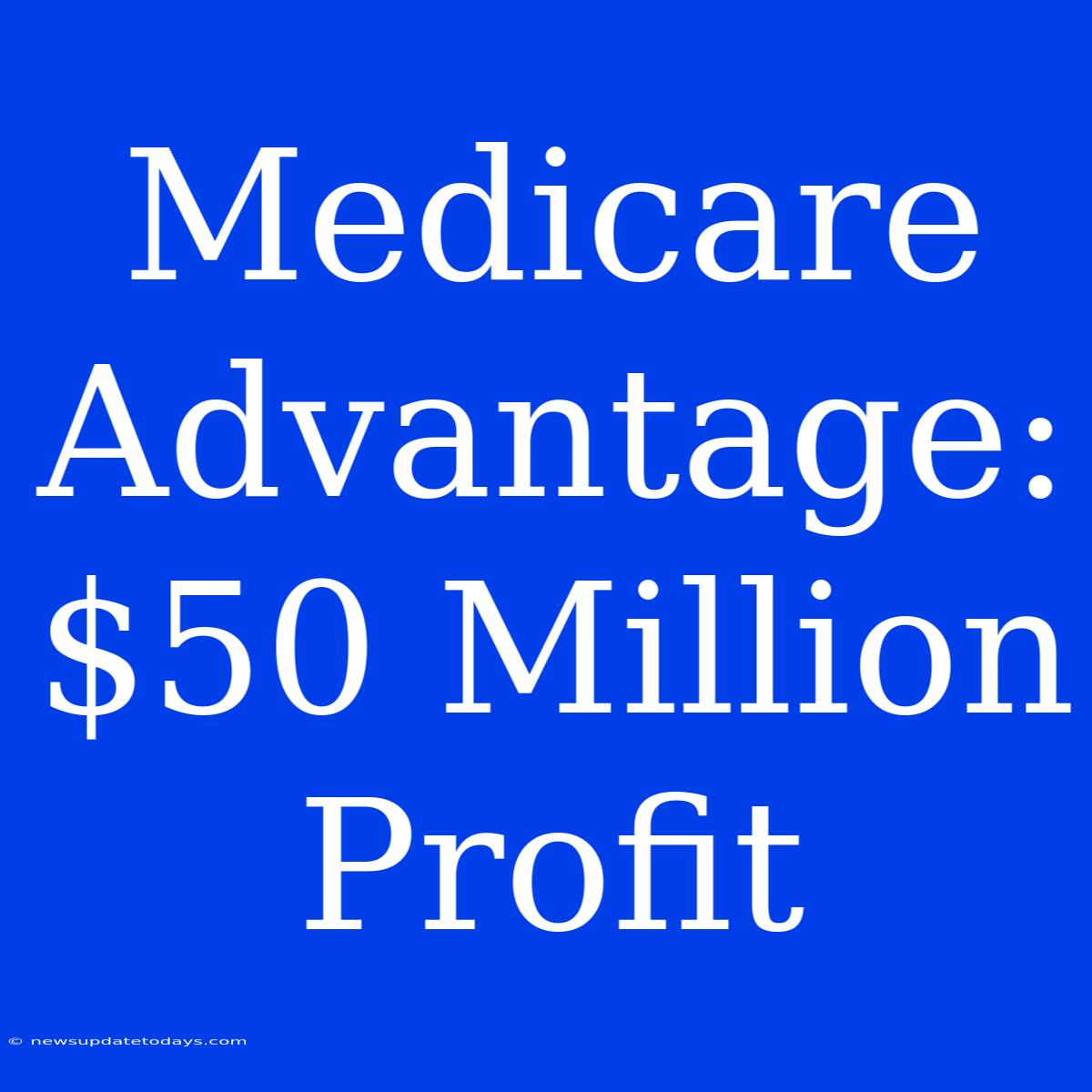 Medicare Advantage: $50 Million Profit