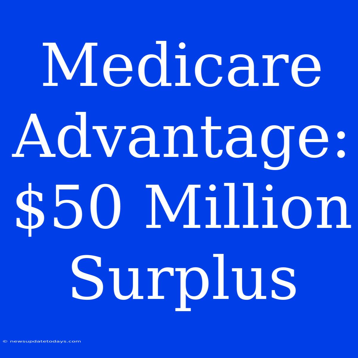 Medicare Advantage: $50 Million Surplus