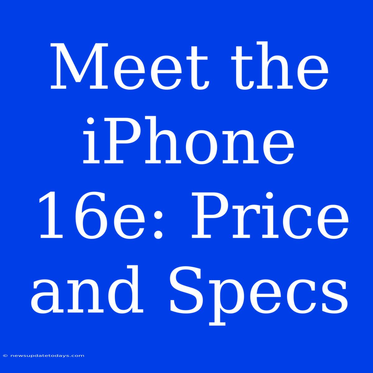 Meet The IPhone 16e: Price And Specs