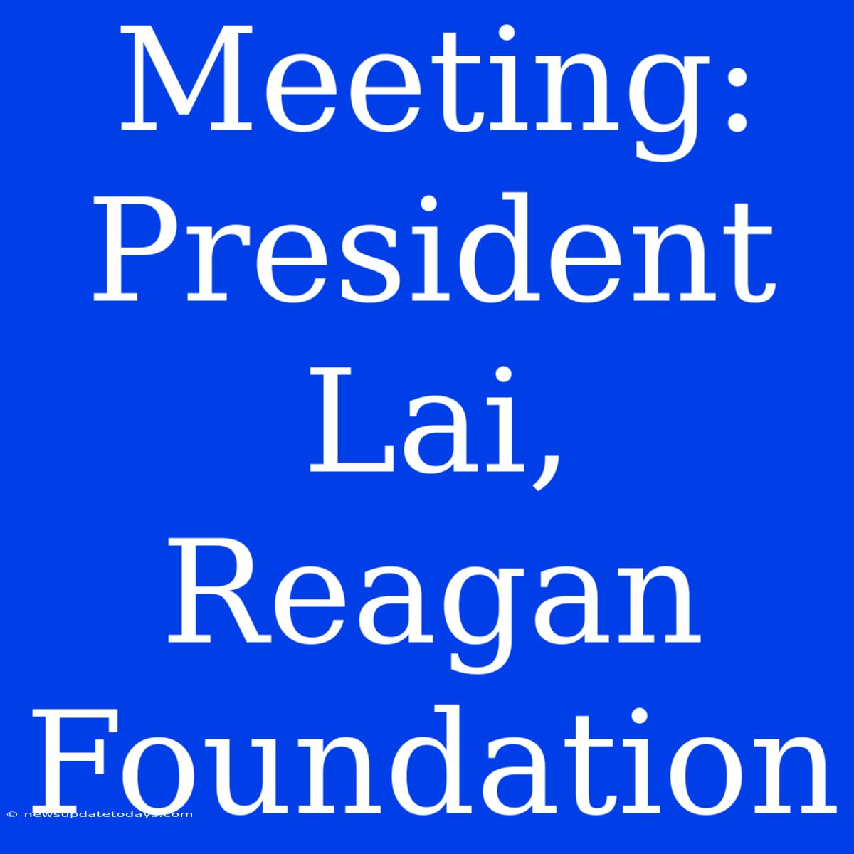 Meeting: President Lai, Reagan Foundation