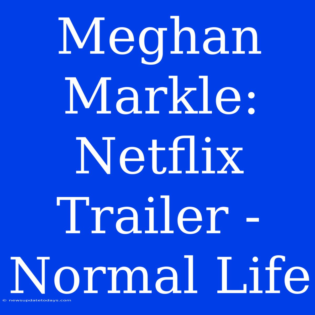 Meghan Markle: Netflix Trailer - Normal Life