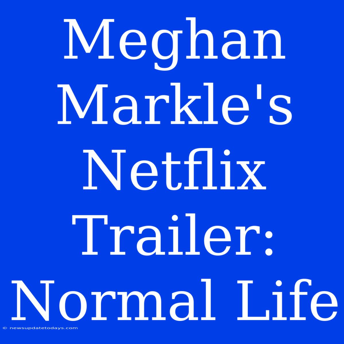 Meghan Markle's Netflix Trailer: Normal Life