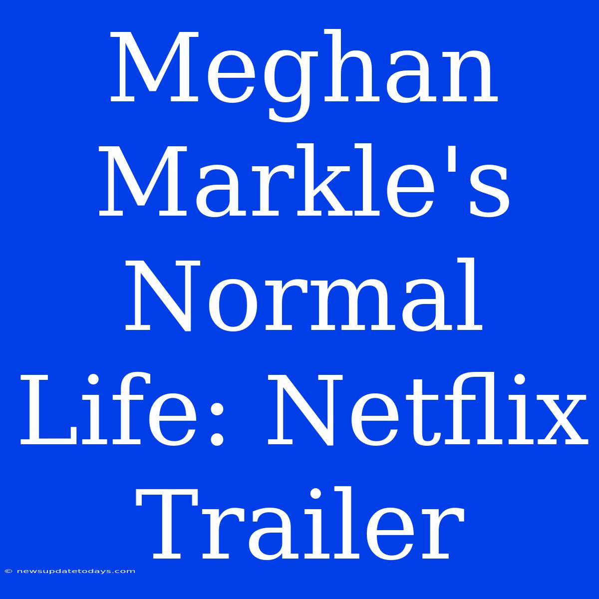 Meghan Markle's Normal Life: Netflix Trailer