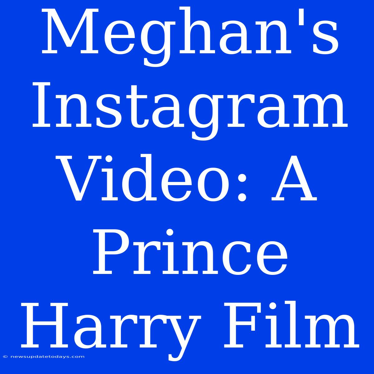 Meghan's Instagram Video: A Prince Harry Film