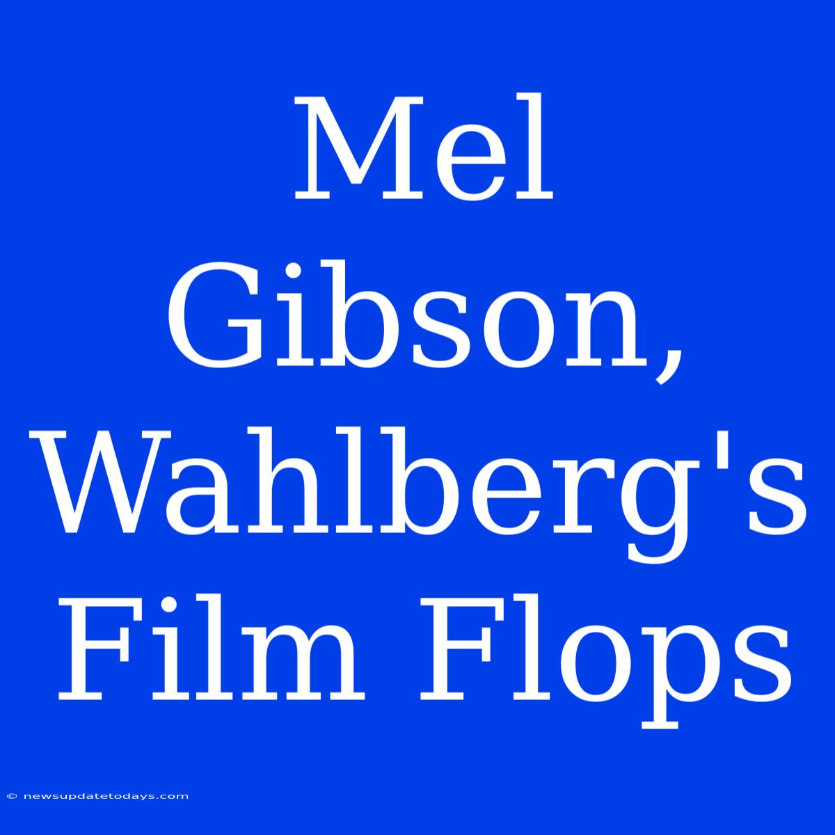 Mel Gibson, Wahlberg's Film Flops