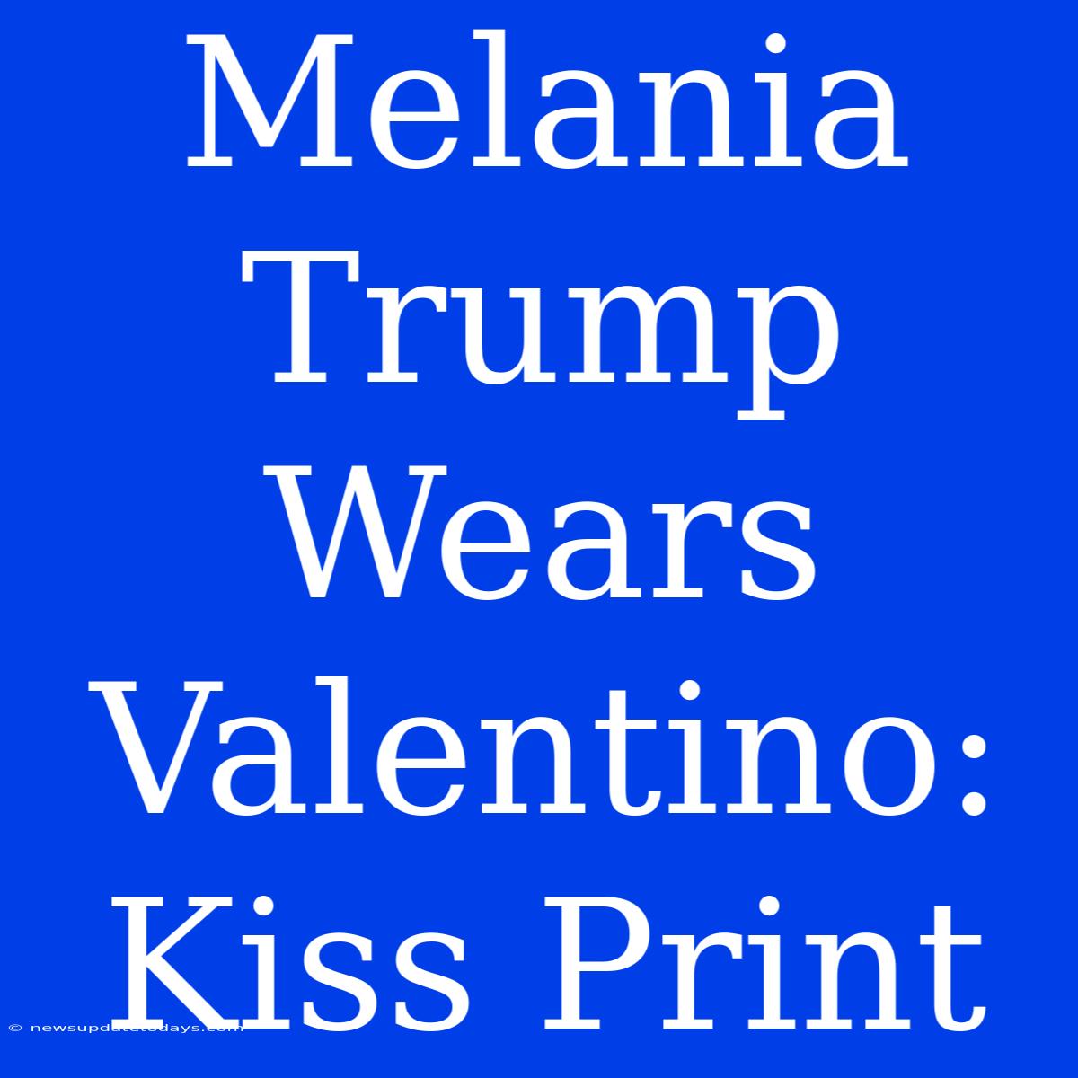 Melania Trump Wears Valentino: Kiss Print