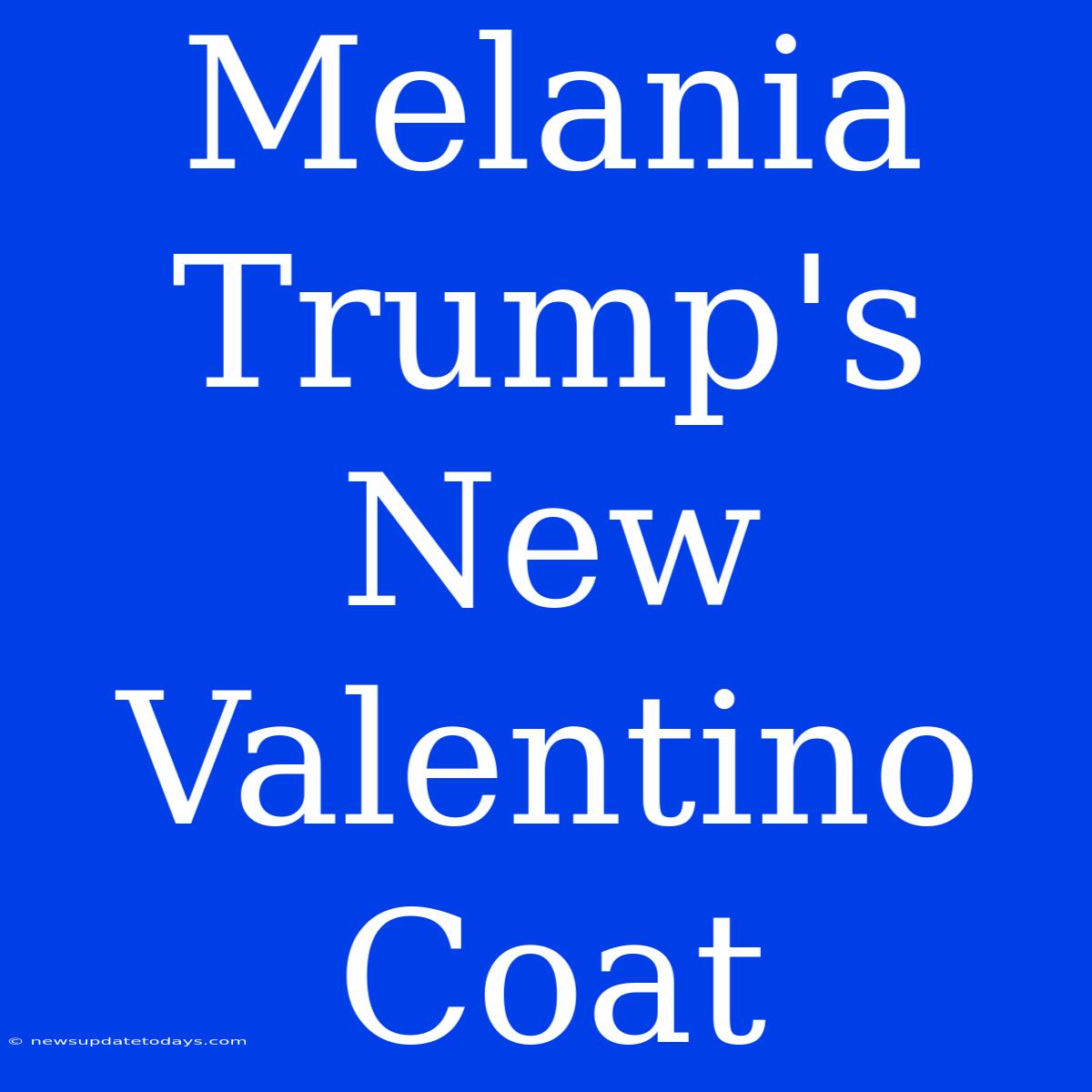 Melania Trump's New Valentino Coat