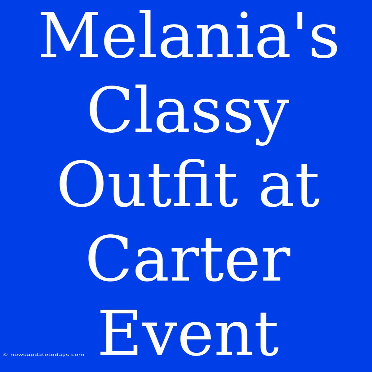 Melania's Classy Outfit At Carter Event