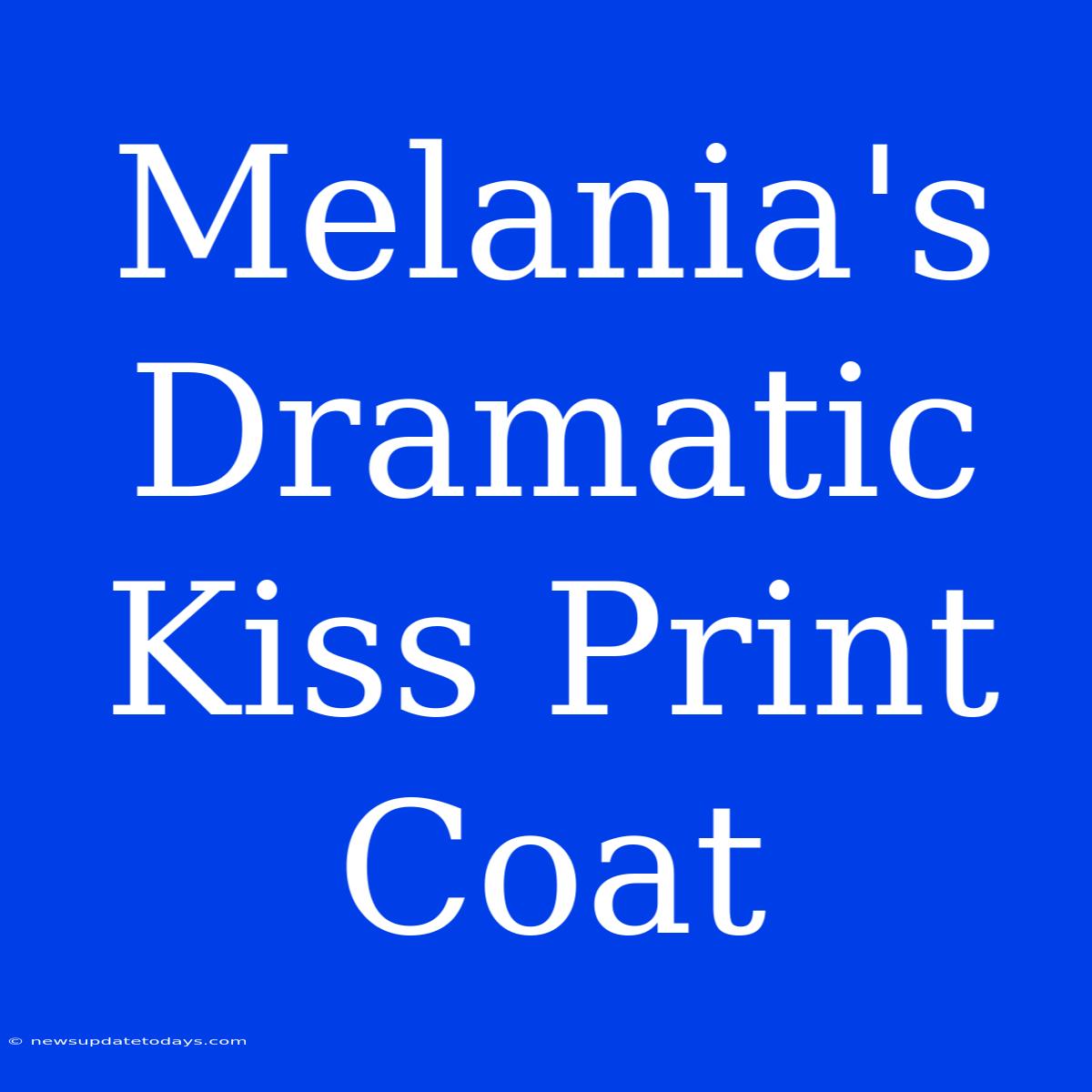 Melania's Dramatic Kiss Print Coat