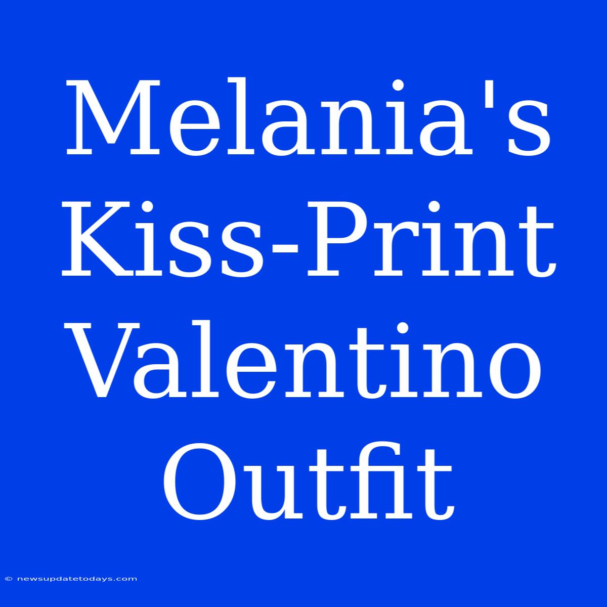 Melania's Kiss-Print Valentino Outfit