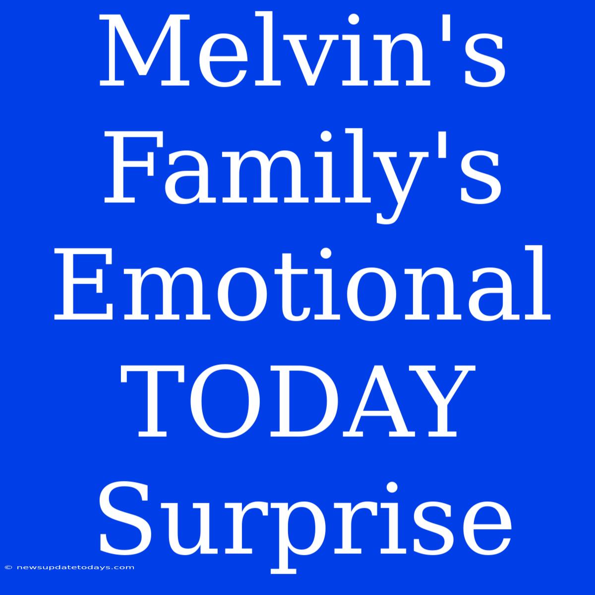 Melvin's Family's Emotional TODAY Surprise