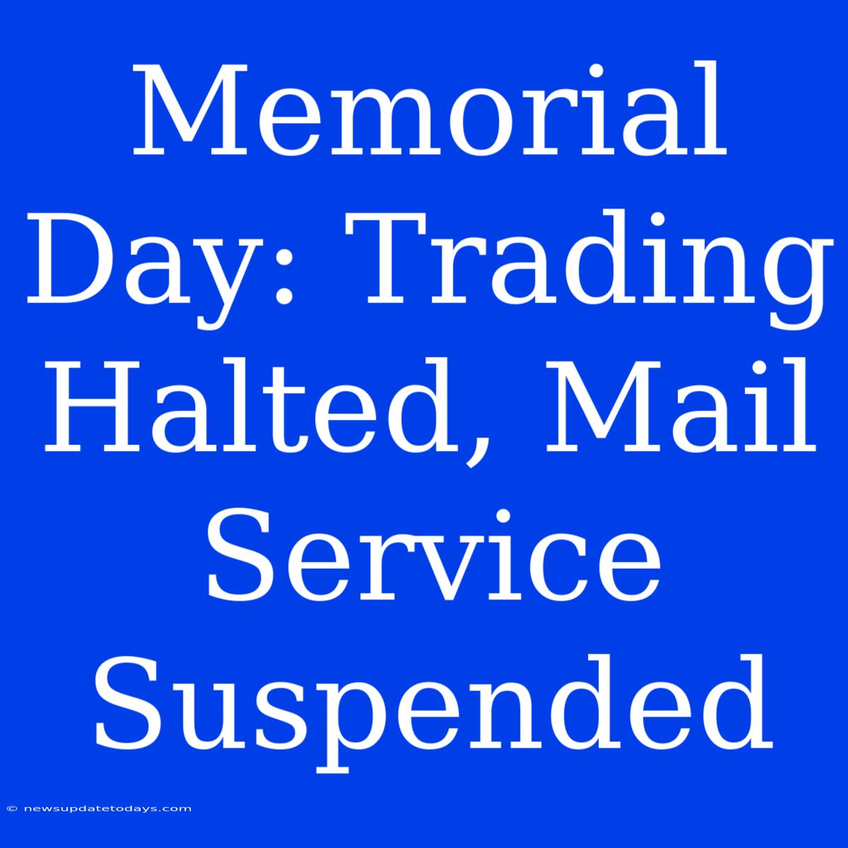 Memorial Day: Trading Halted, Mail Service Suspended