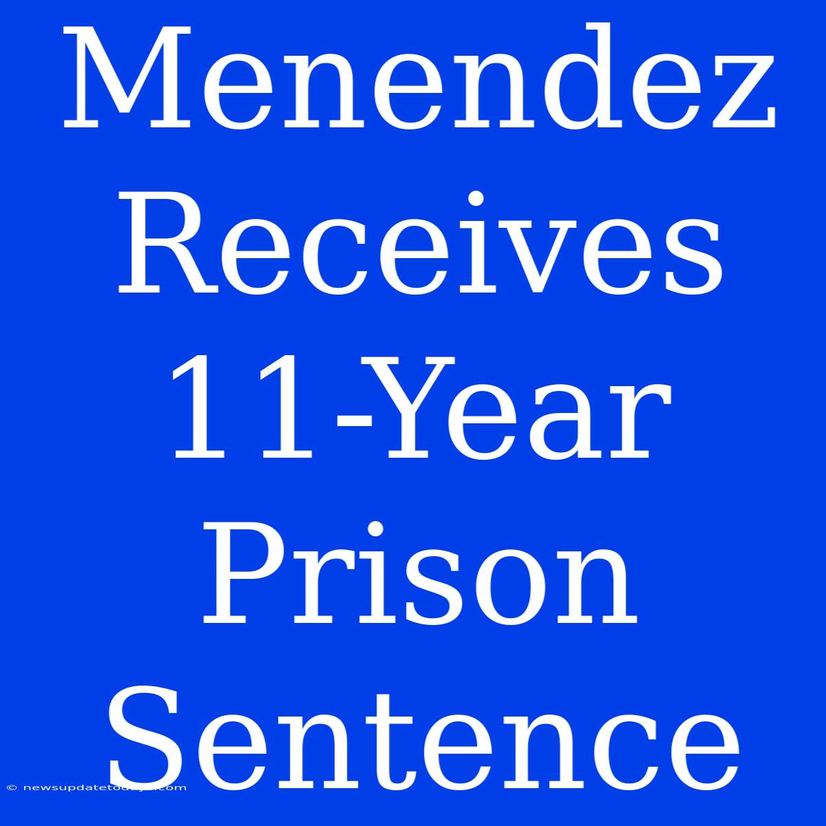 Menendez Receives 11-Year Prison Sentence