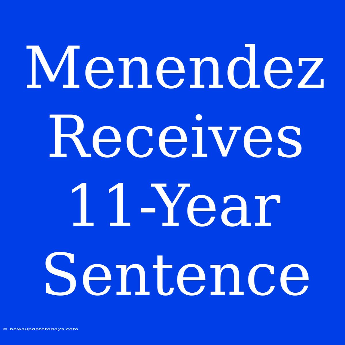 Menendez Receives 11-Year Sentence