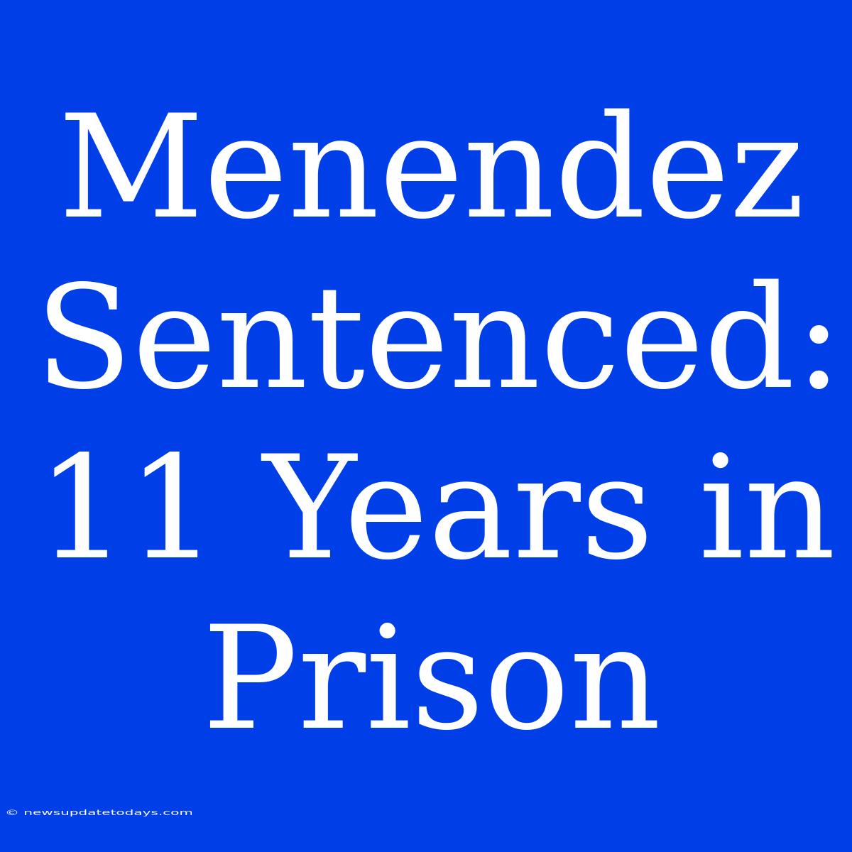 Menendez Sentenced: 11 Years In Prison