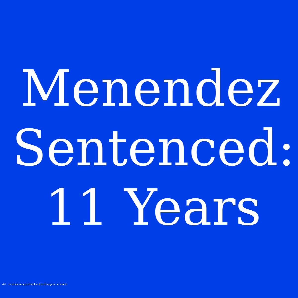 Menendez Sentenced: 11 Years