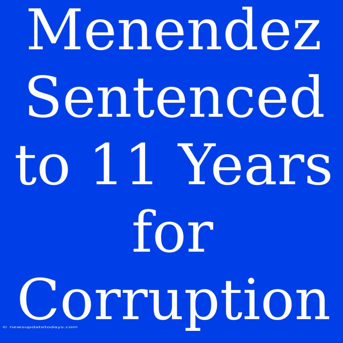 Menendez Sentenced To 11 Years For Corruption