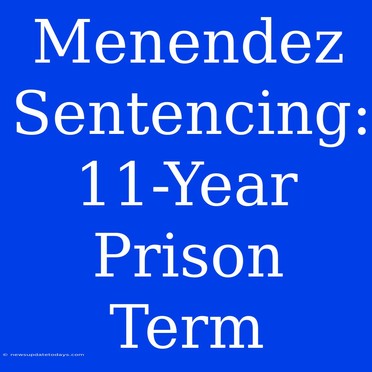 Menendez Sentencing: 11-Year Prison Term