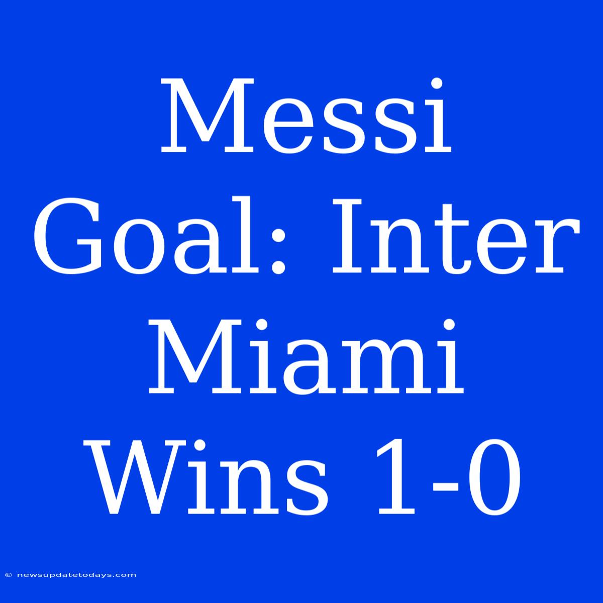 Messi Goal: Inter Miami Wins 1-0