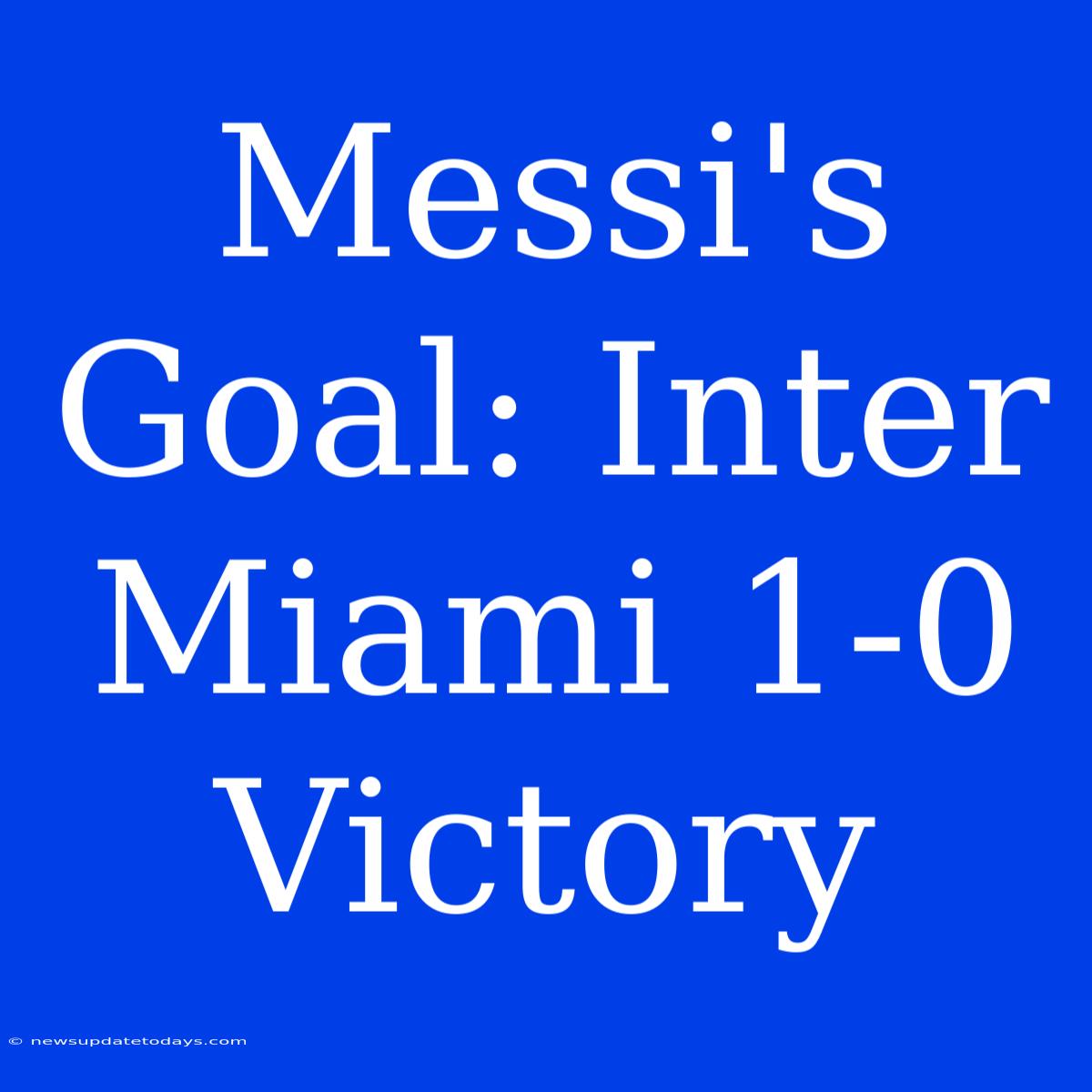 Messi's Goal: Inter Miami 1-0 Victory