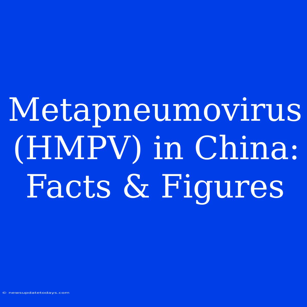 Metapneumovirus (HMPV) In China: Facts & Figures