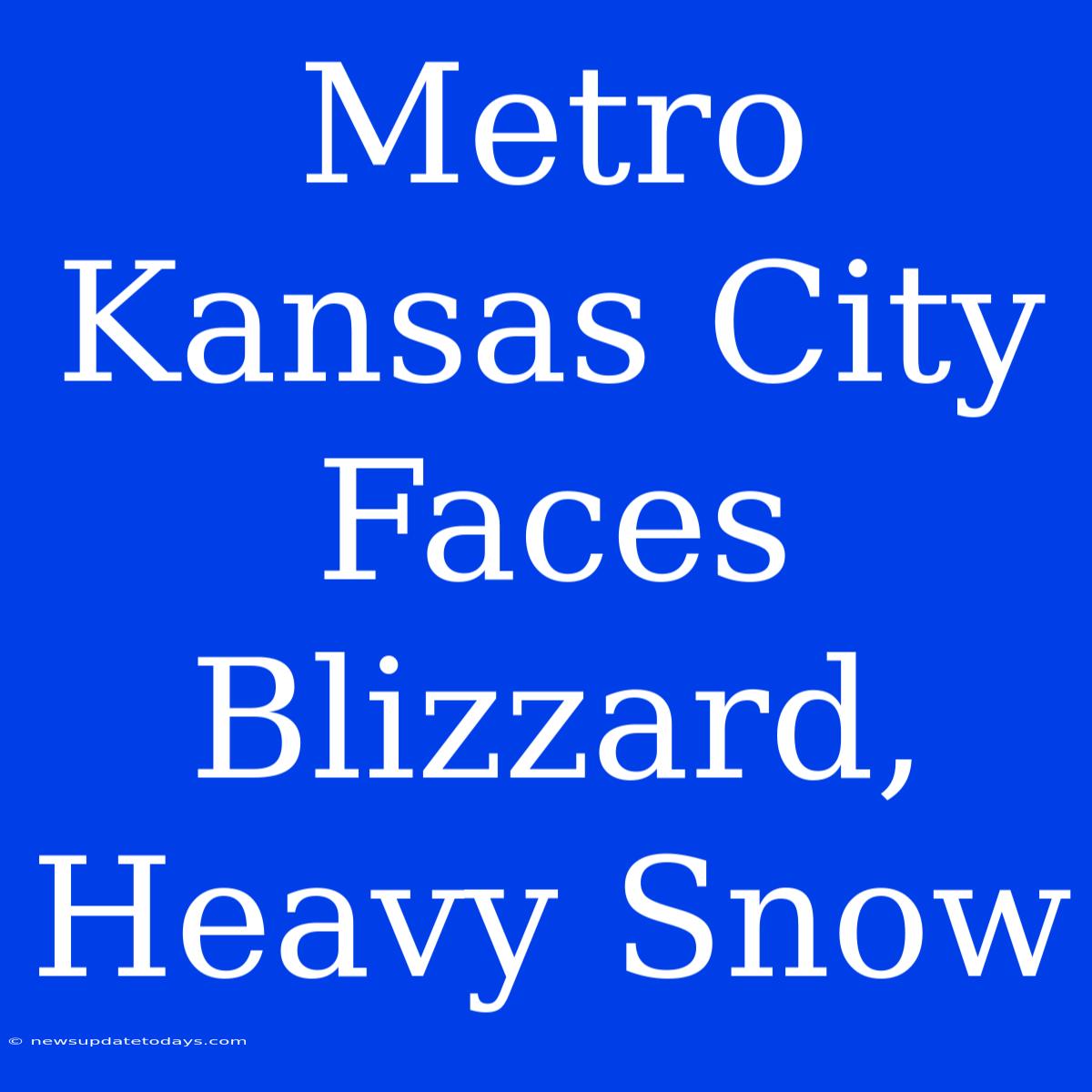 Metro Kansas City Faces Blizzard, Heavy Snow