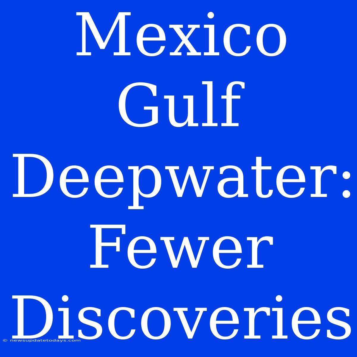 Mexico Gulf Deepwater: Fewer Discoveries