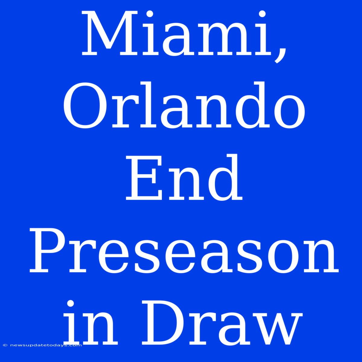 Miami, Orlando End Preseason In Draw