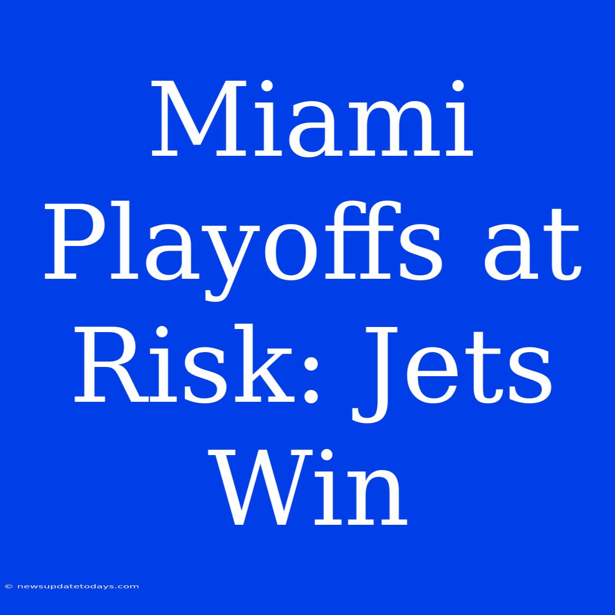 Miami Playoffs At Risk: Jets Win