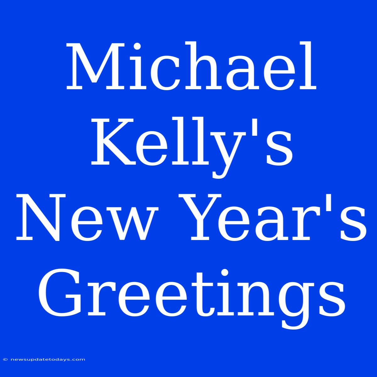 Michael Kelly's New Year's Greetings